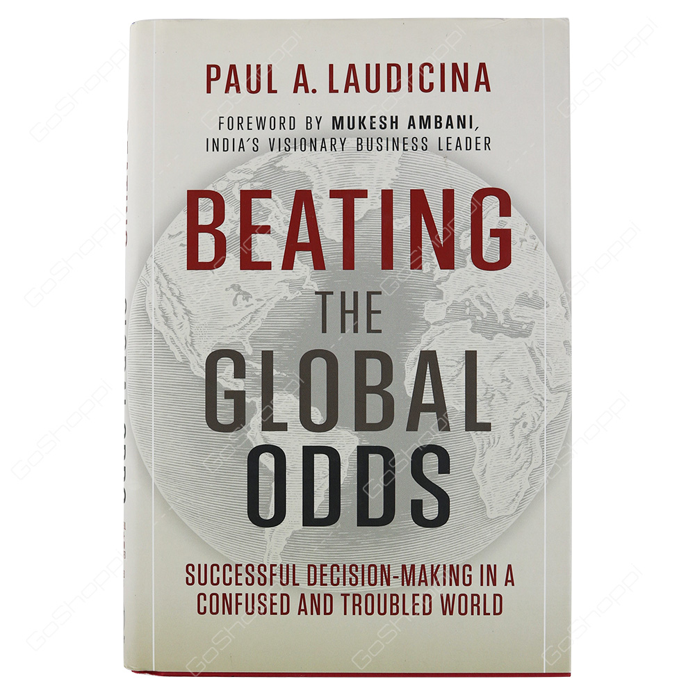 Beating The Global Odds Successful Decision-Making In A Confused And Troubled World By Paul A. Laudicina