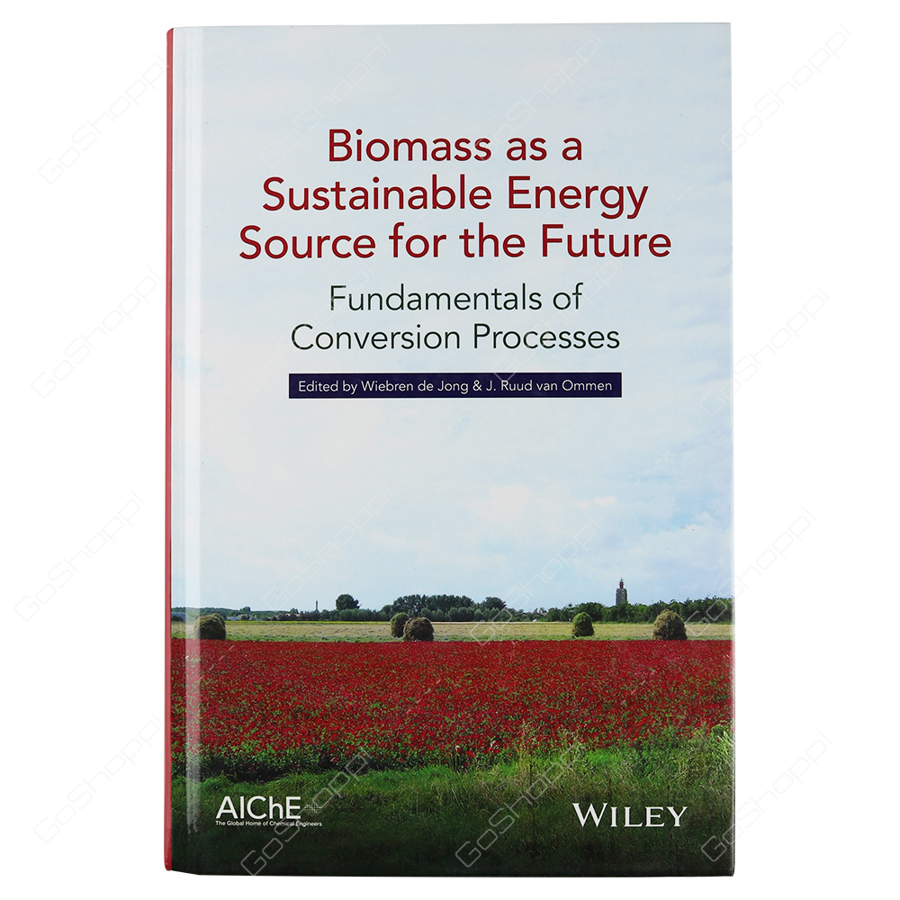 Biomass As A Sustainable Energy Source For The Future Fundamentals Of Conversion Processes By Wiebren De Jong