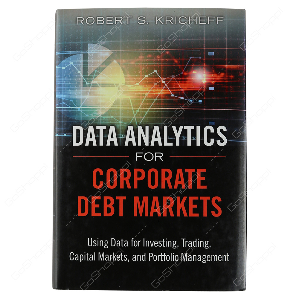 Data Analytics For Corporate Debt Markets Using Data For Investing, Trading, Capital Markets, And Portfolio Management By Robert S. Kricheff