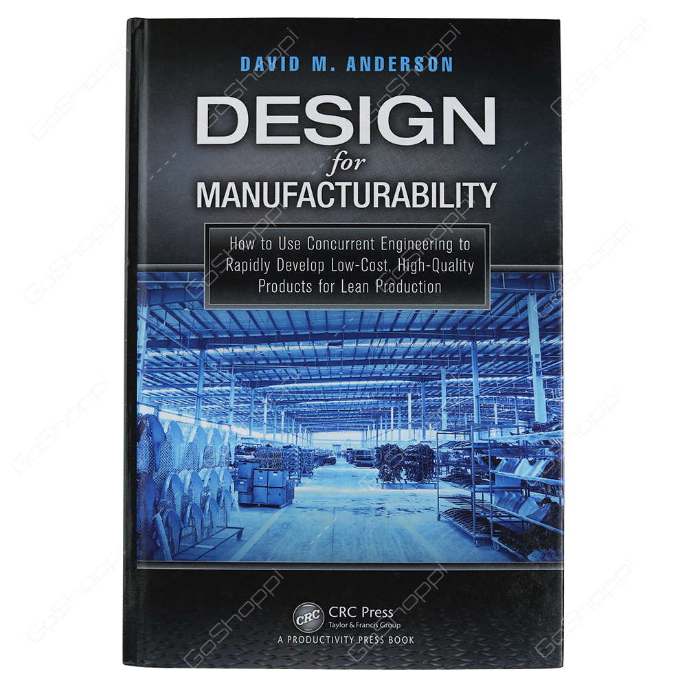 Design For Manufacturability How To Use Concurrent Engineering To Rapidly Develop Low-Cost, High-Quality Products For Lean Production By David M. Anderson