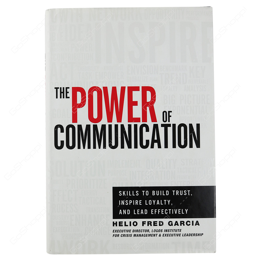 The Power Of Communication Skills To Build Trust, Inspire Loyalty, And Lead Effectively By Helio Fred Garcia