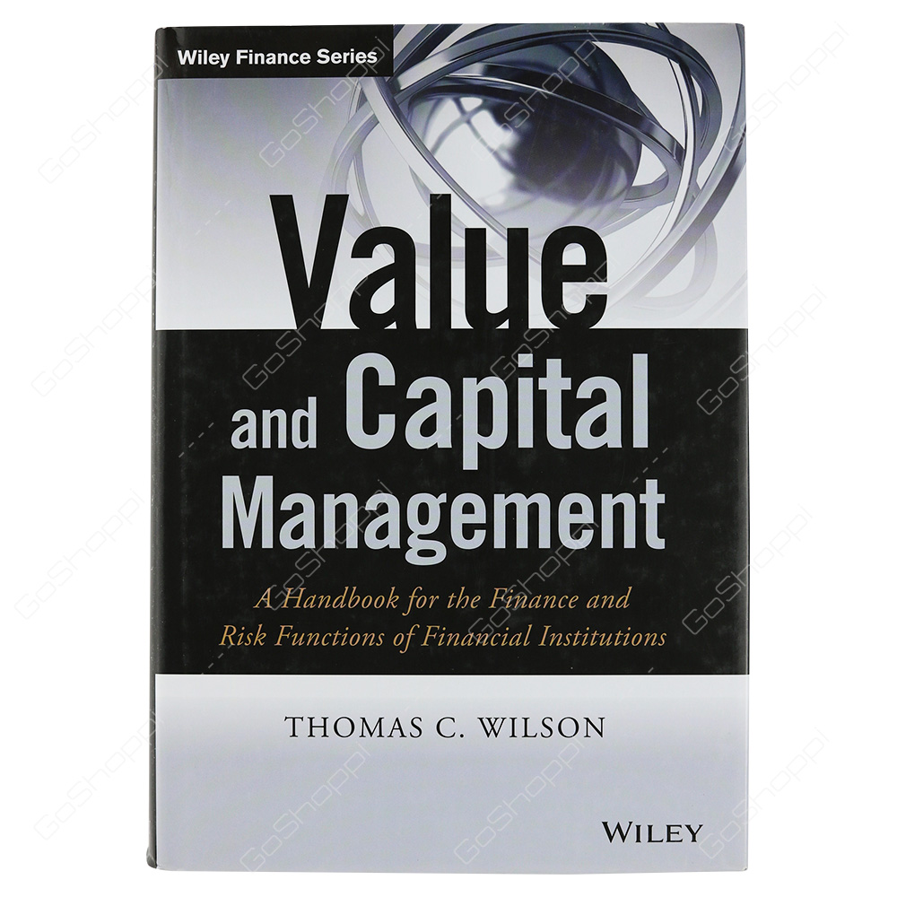 Value And Capital Management A Handbook For The Finance And Risk Functions Of Financial Institutions By Thomas C. Wilson
